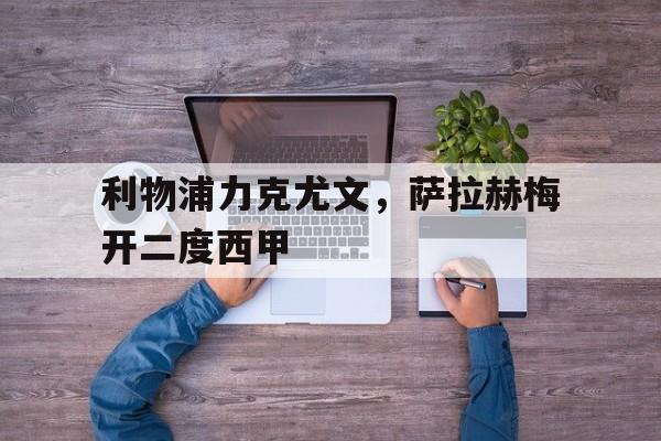 华体会app-利物浦力克尤文，萨拉赫梅开二度西甲